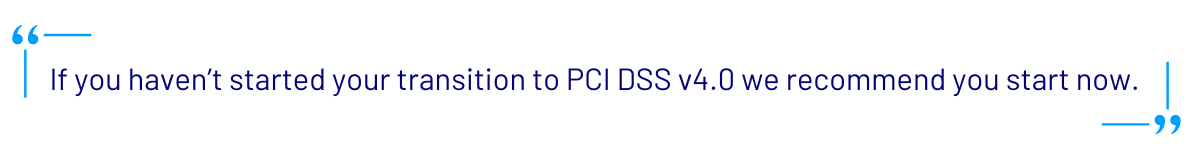 Quoted text: If you haven't started your transition to PCI DSS v.4.0 we recommend you start now.